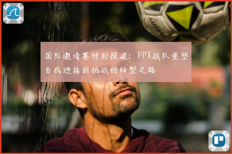 国际邀请赛特别报道：FPX战队重塑自我迎接新挑战的转型之路